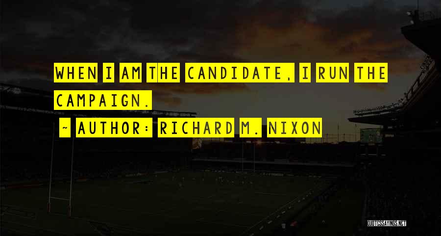 Richard M. Nixon Quotes: When I Am The Candidate, I Run The Campaign.