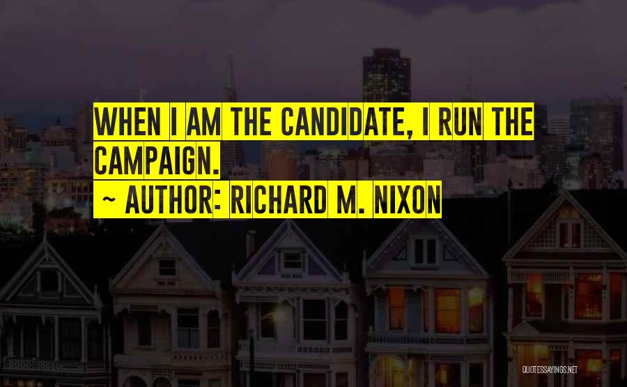 Richard M. Nixon Quotes: When I Am The Candidate, I Run The Campaign.