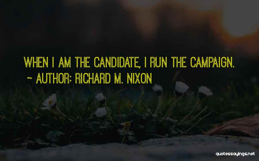 Richard M. Nixon Quotes: When I Am The Candidate, I Run The Campaign.