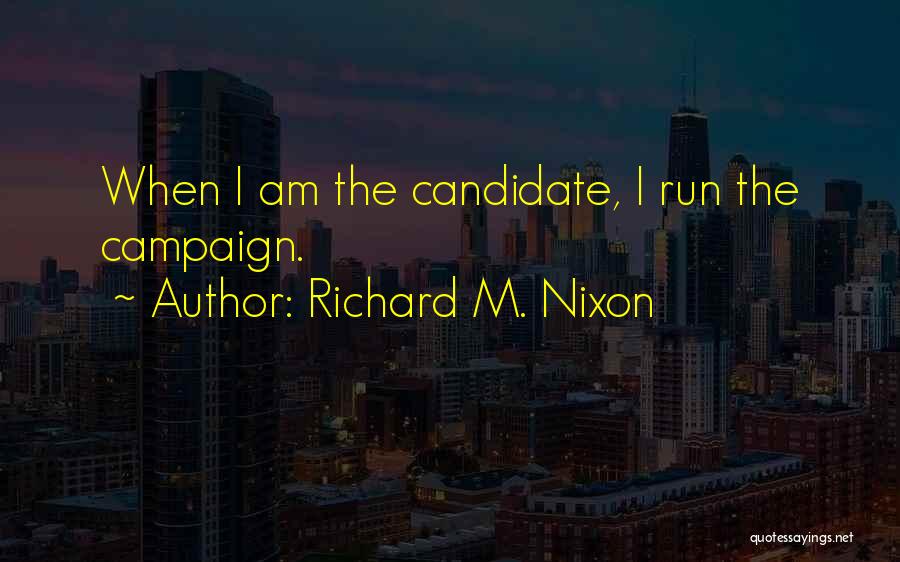 Richard M. Nixon Quotes: When I Am The Candidate, I Run The Campaign.