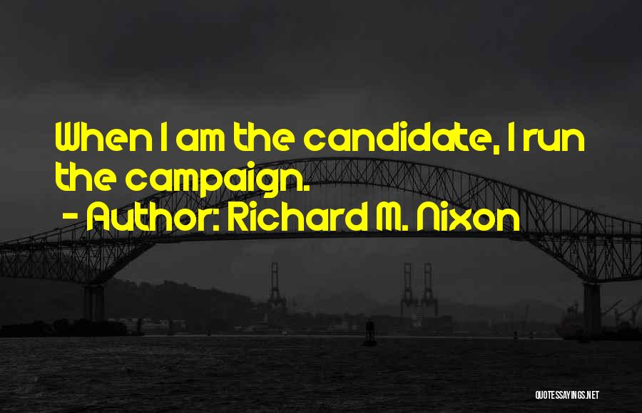 Richard M. Nixon Quotes: When I Am The Candidate, I Run The Campaign.