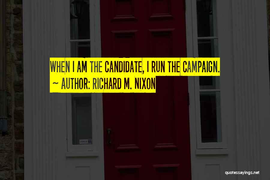 Richard M. Nixon Quotes: When I Am The Candidate, I Run The Campaign.
