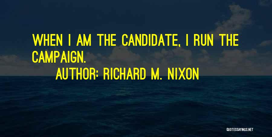 Richard M. Nixon Quotes: When I Am The Candidate, I Run The Campaign.
