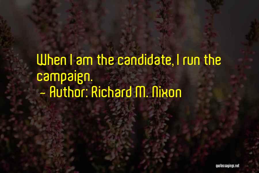 Richard M. Nixon Quotes: When I Am The Candidate, I Run The Campaign.