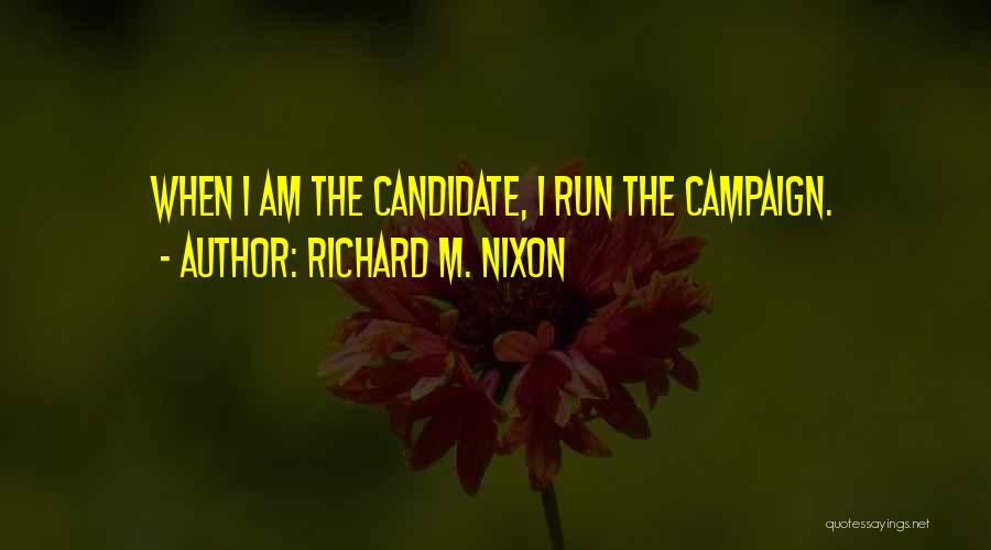Richard M. Nixon Quotes: When I Am The Candidate, I Run The Campaign.