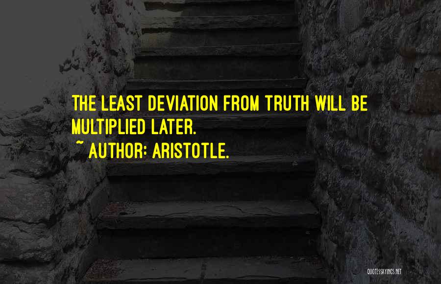 Aristotle. Quotes: The Least Deviation From Truth Will Be Multiplied Later.