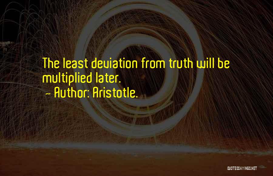 Aristotle. Quotes: The Least Deviation From Truth Will Be Multiplied Later.