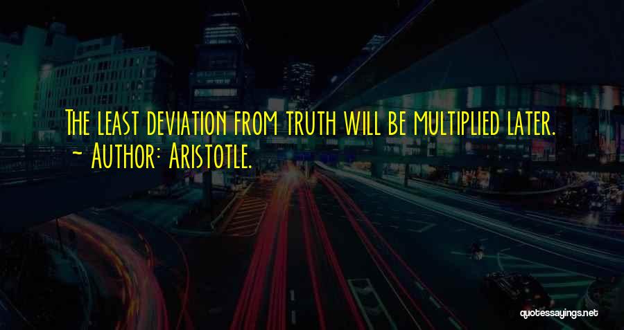 Aristotle. Quotes: The Least Deviation From Truth Will Be Multiplied Later.