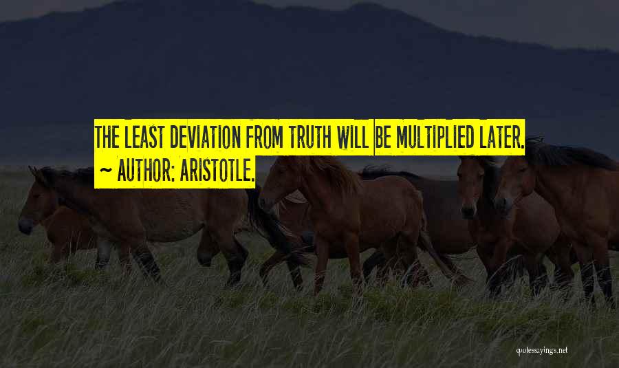 Aristotle. Quotes: The Least Deviation From Truth Will Be Multiplied Later.