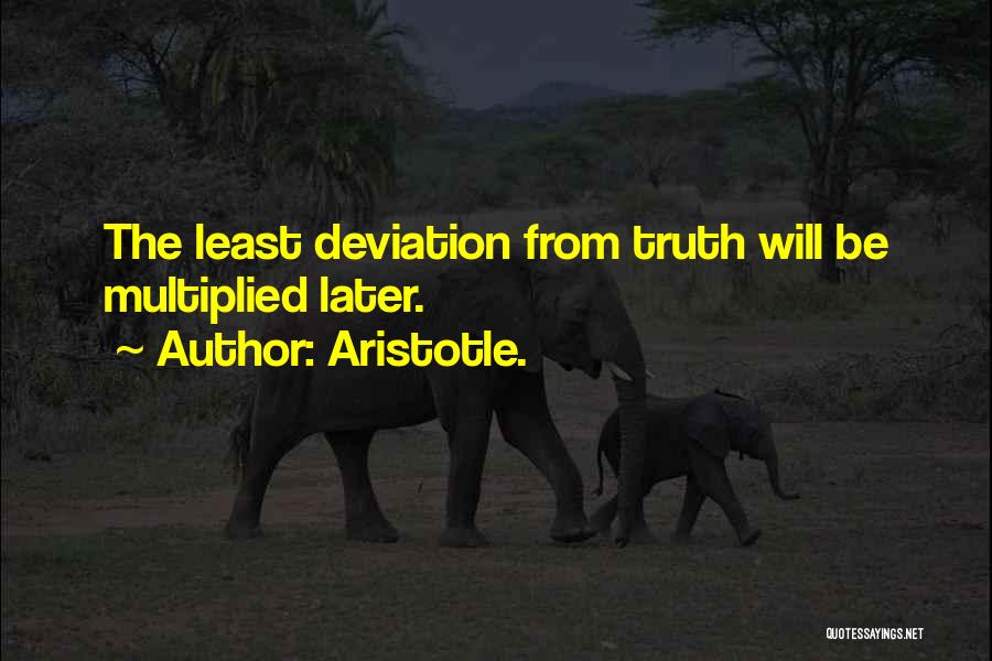 Aristotle. Quotes: The Least Deviation From Truth Will Be Multiplied Later.