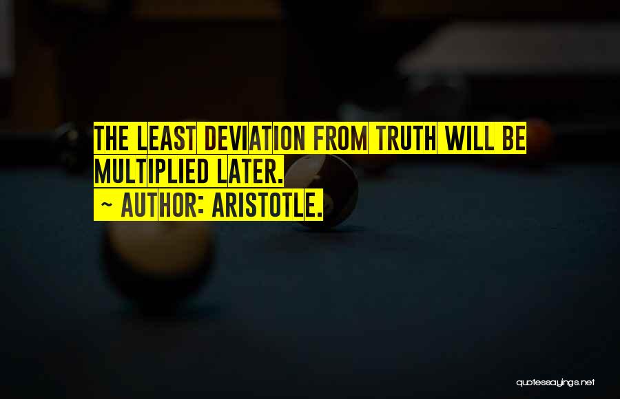 Aristotle. Quotes: The Least Deviation From Truth Will Be Multiplied Later.