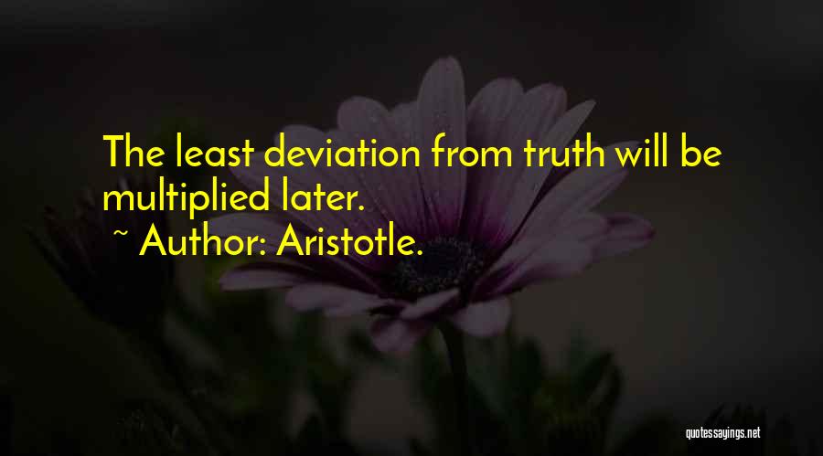 Aristotle. Quotes: The Least Deviation From Truth Will Be Multiplied Later.