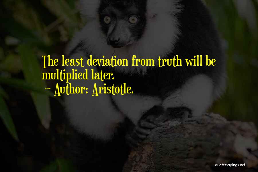 Aristotle. Quotes: The Least Deviation From Truth Will Be Multiplied Later.