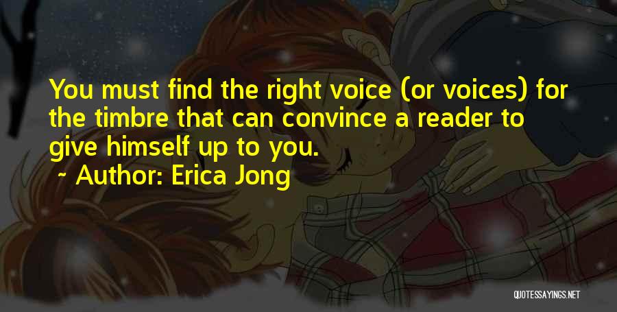 Erica Jong Quotes: You Must Find The Right Voice (or Voices) For The Timbre That Can Convince A Reader To Give Himself Up