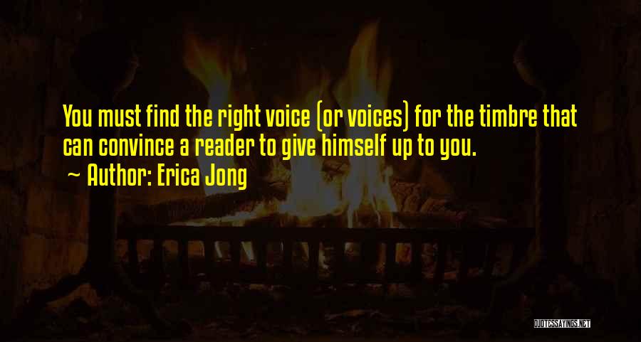 Erica Jong Quotes: You Must Find The Right Voice (or Voices) For The Timbre That Can Convince A Reader To Give Himself Up