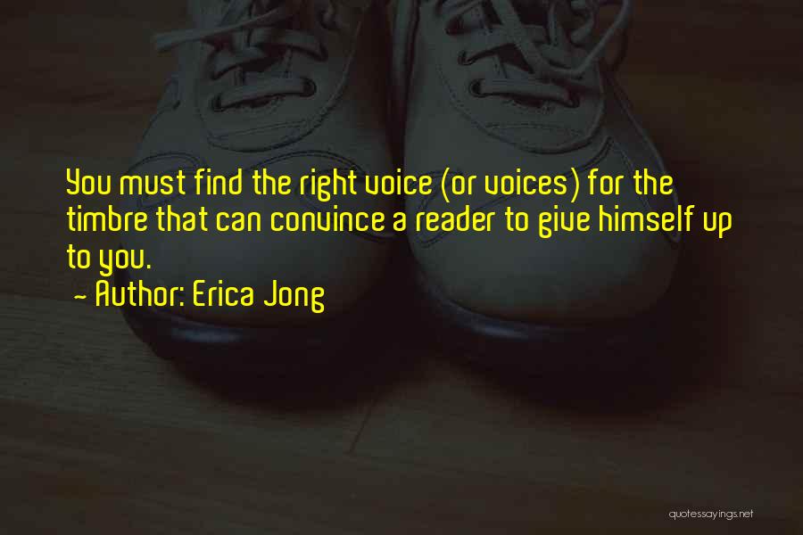Erica Jong Quotes: You Must Find The Right Voice (or Voices) For The Timbre That Can Convince A Reader To Give Himself Up