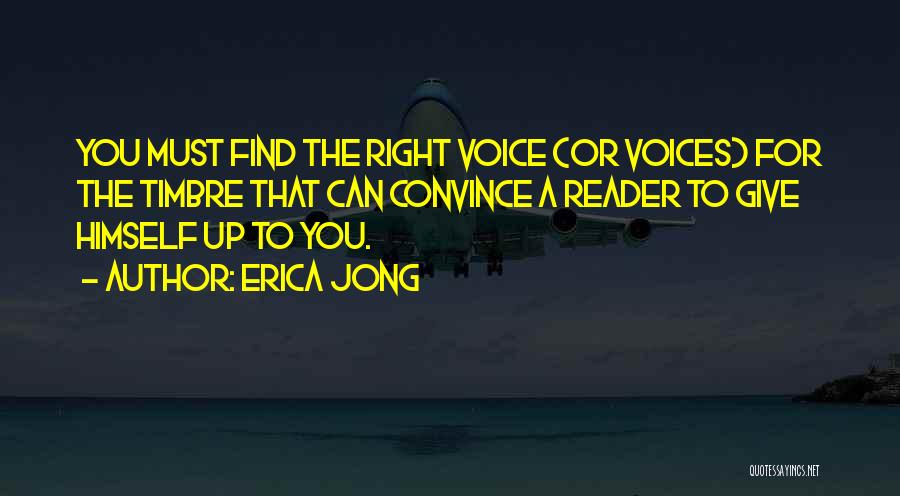 Erica Jong Quotes: You Must Find The Right Voice (or Voices) For The Timbre That Can Convince A Reader To Give Himself Up