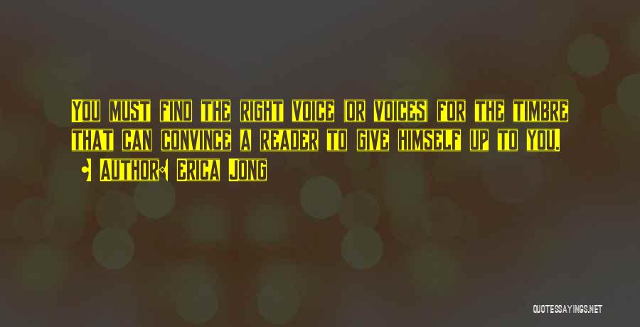 Erica Jong Quotes: You Must Find The Right Voice (or Voices) For The Timbre That Can Convince A Reader To Give Himself Up