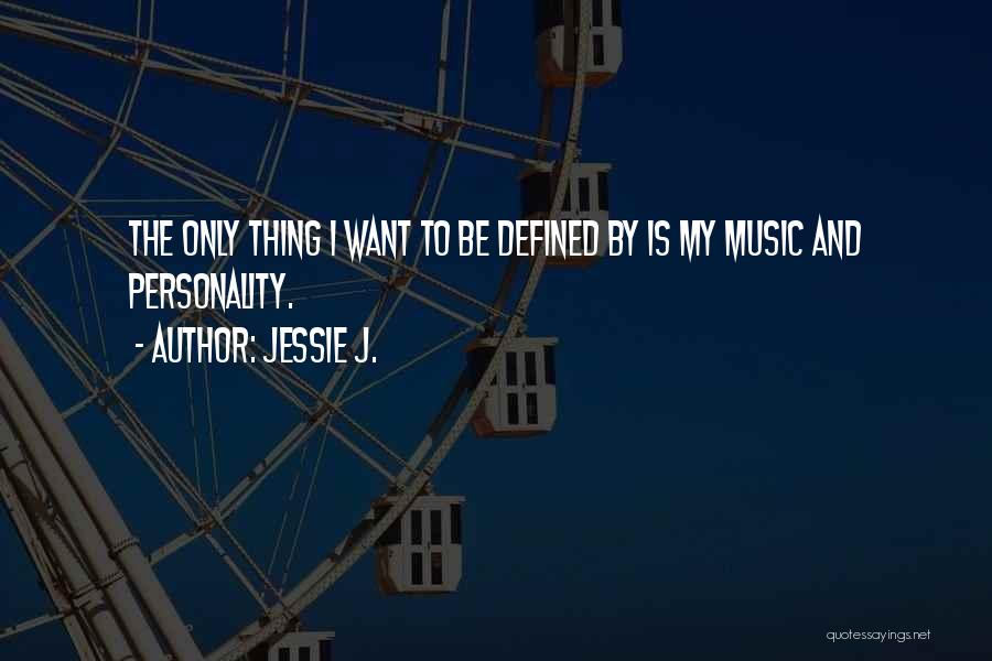 Jessie J. Quotes: The Only Thing I Want To Be Defined By Is My Music And Personality.