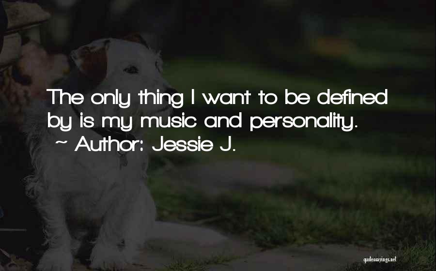 Jessie J. Quotes: The Only Thing I Want To Be Defined By Is My Music And Personality.