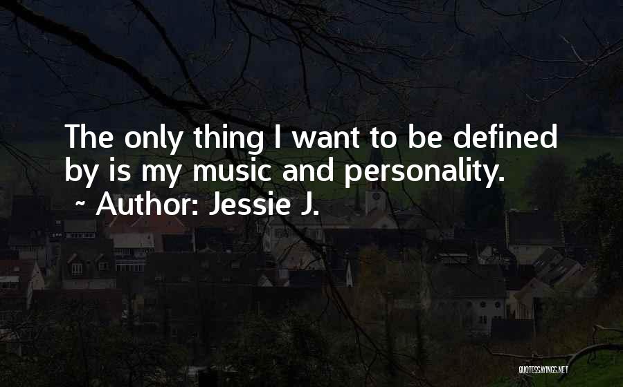 Jessie J. Quotes: The Only Thing I Want To Be Defined By Is My Music And Personality.