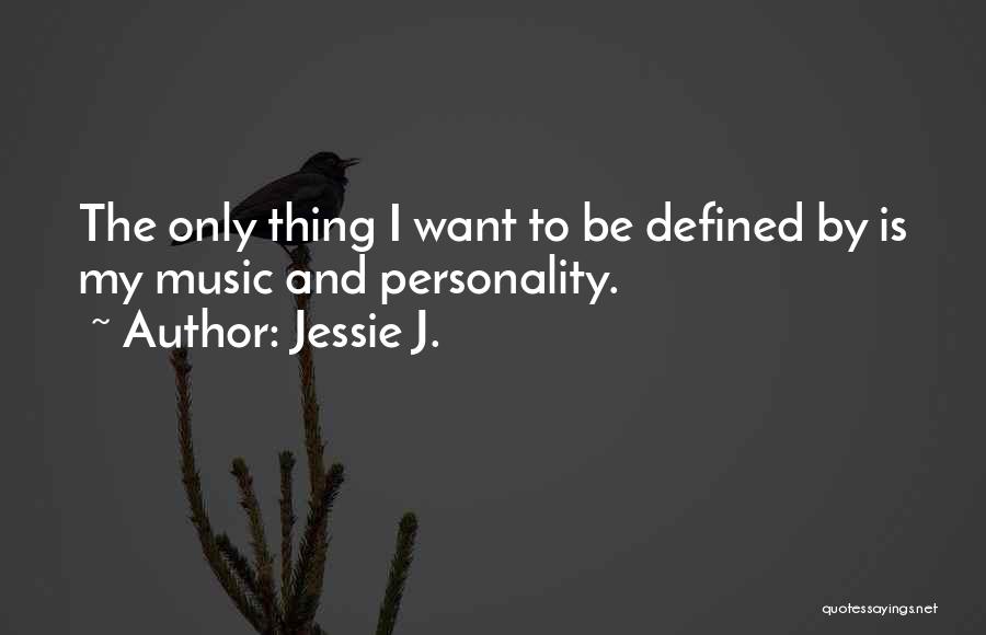 Jessie J. Quotes: The Only Thing I Want To Be Defined By Is My Music And Personality.