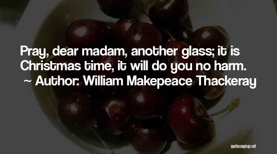 William Makepeace Thackeray Quotes: Pray, Dear Madam, Another Glass; It Is Christmas Time, It Will Do You No Harm.