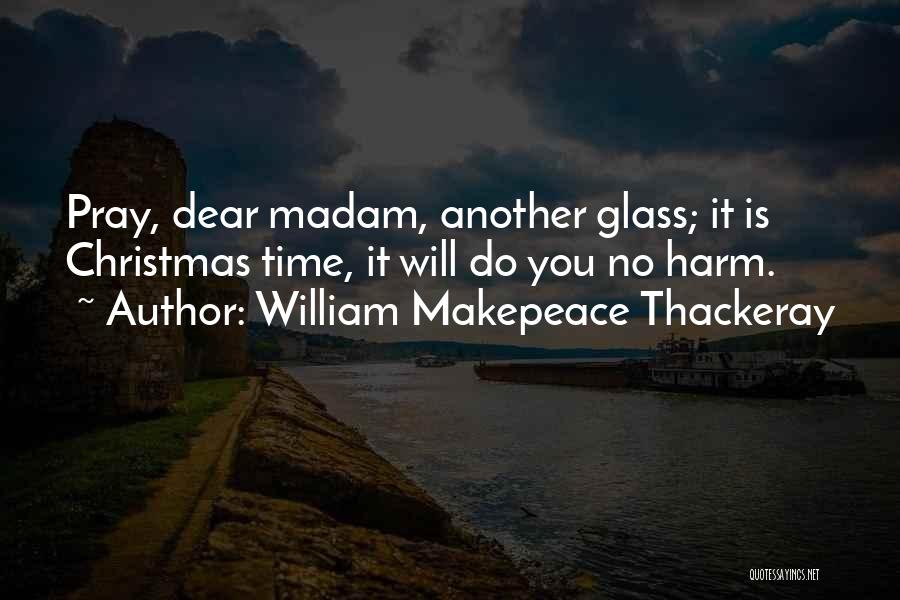 William Makepeace Thackeray Quotes: Pray, Dear Madam, Another Glass; It Is Christmas Time, It Will Do You No Harm.