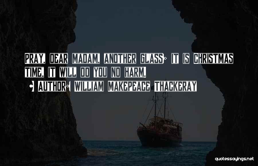 William Makepeace Thackeray Quotes: Pray, Dear Madam, Another Glass; It Is Christmas Time, It Will Do You No Harm.