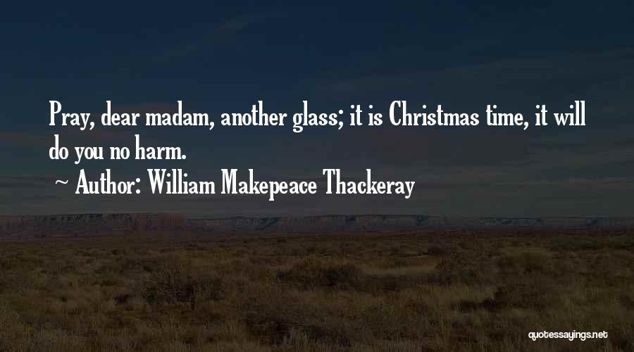 William Makepeace Thackeray Quotes: Pray, Dear Madam, Another Glass; It Is Christmas Time, It Will Do You No Harm.