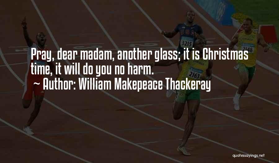 William Makepeace Thackeray Quotes: Pray, Dear Madam, Another Glass; It Is Christmas Time, It Will Do You No Harm.
