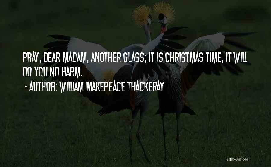 William Makepeace Thackeray Quotes: Pray, Dear Madam, Another Glass; It Is Christmas Time, It Will Do You No Harm.