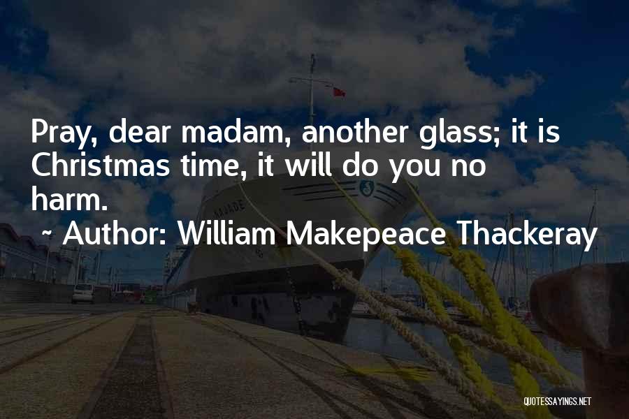 William Makepeace Thackeray Quotes: Pray, Dear Madam, Another Glass; It Is Christmas Time, It Will Do You No Harm.
