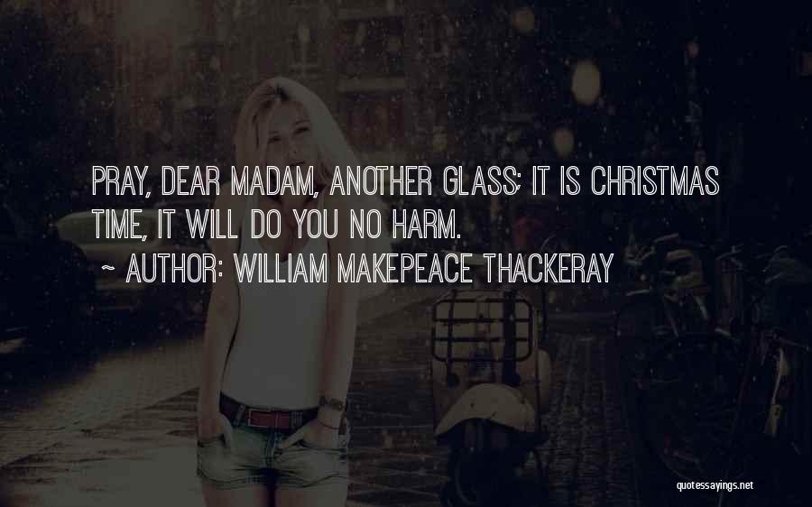 William Makepeace Thackeray Quotes: Pray, Dear Madam, Another Glass; It Is Christmas Time, It Will Do You No Harm.