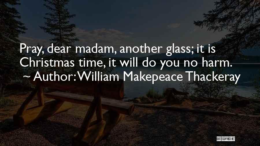 William Makepeace Thackeray Quotes: Pray, Dear Madam, Another Glass; It Is Christmas Time, It Will Do You No Harm.