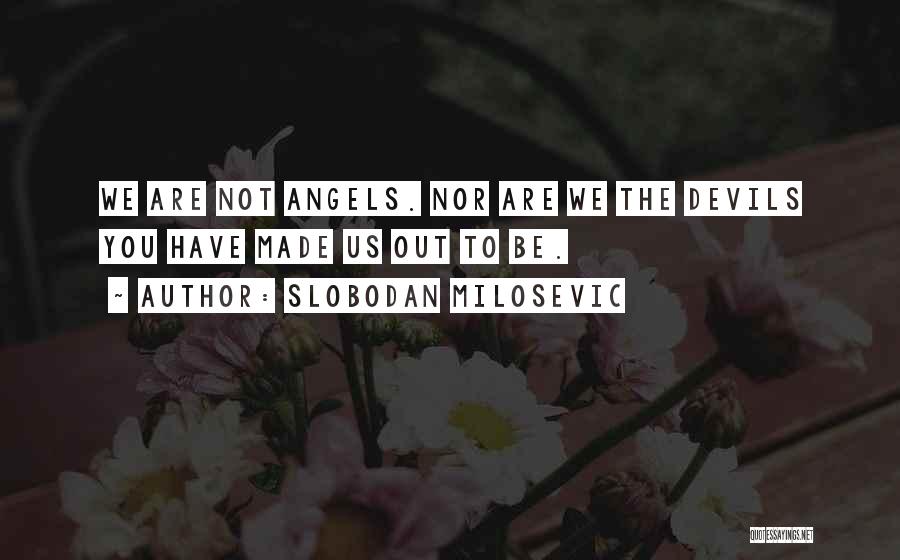 Slobodan Milosevic Quotes: We Are Not Angels. Nor Are We The Devils You Have Made Us Out To Be.