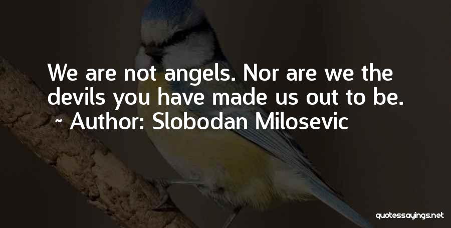 Slobodan Milosevic Quotes: We Are Not Angels. Nor Are We The Devils You Have Made Us Out To Be.