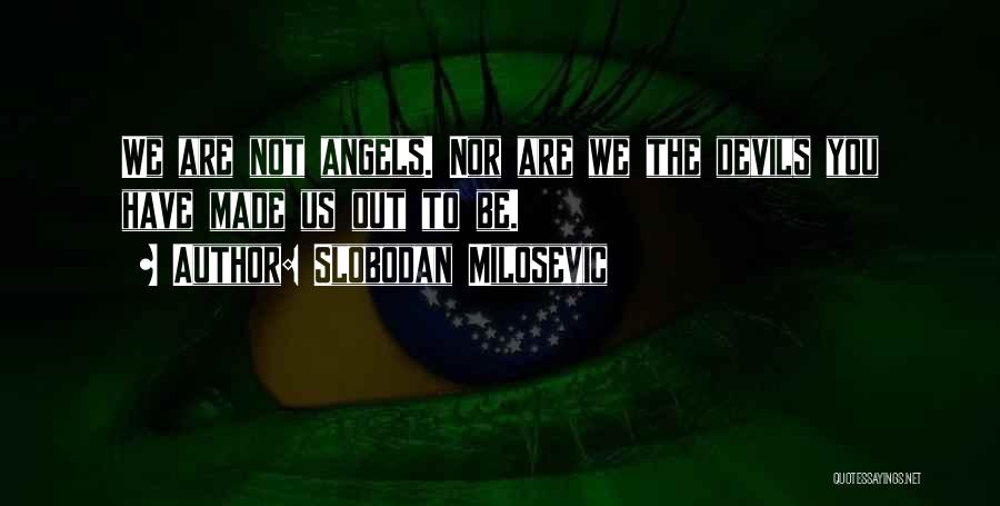Slobodan Milosevic Quotes: We Are Not Angels. Nor Are We The Devils You Have Made Us Out To Be.