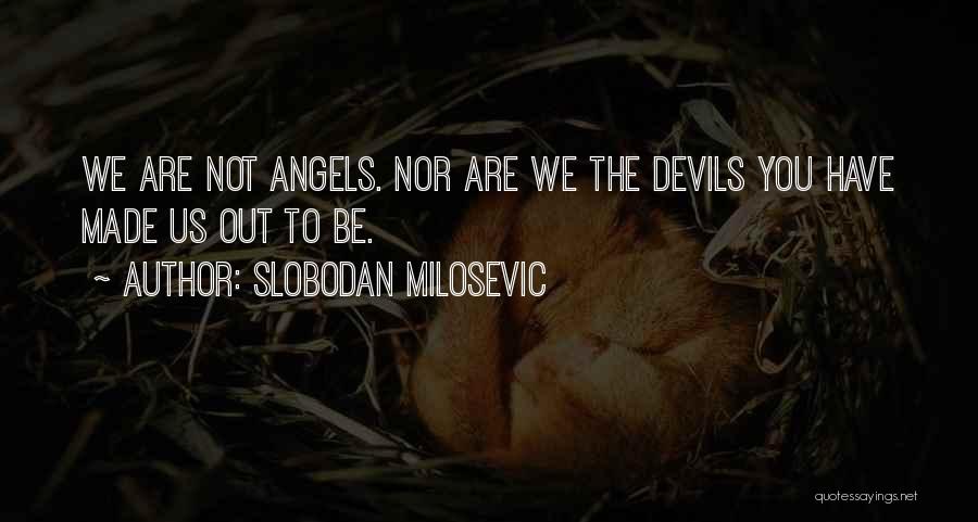 Slobodan Milosevic Quotes: We Are Not Angels. Nor Are We The Devils You Have Made Us Out To Be.