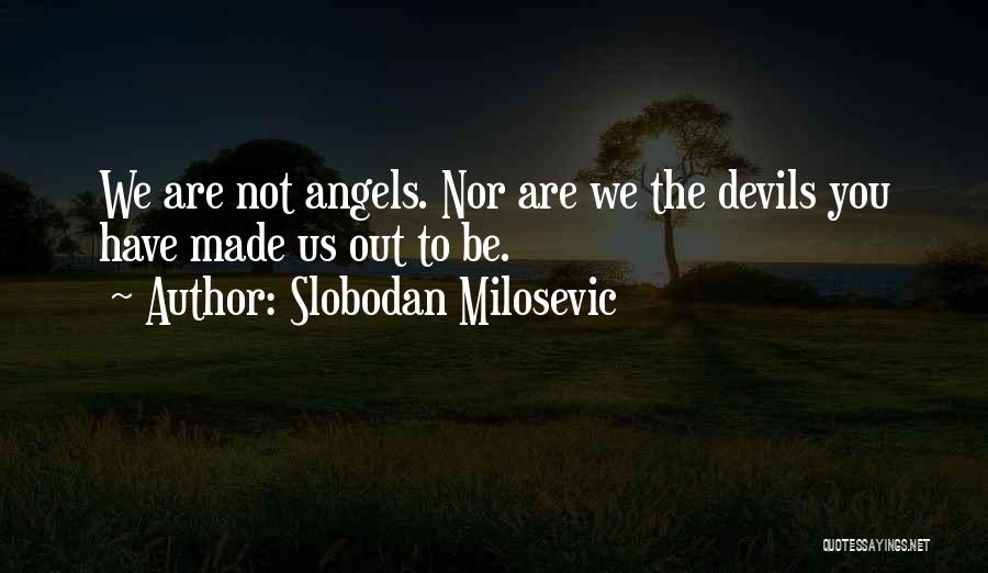 Slobodan Milosevic Quotes: We Are Not Angels. Nor Are We The Devils You Have Made Us Out To Be.