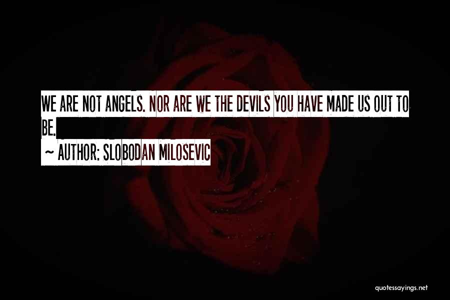 Slobodan Milosevic Quotes: We Are Not Angels. Nor Are We The Devils You Have Made Us Out To Be.