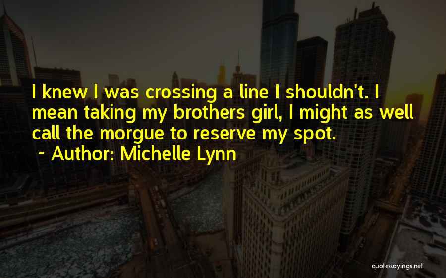 Michelle Lynn Quotes: I Knew I Was Crossing A Line I Shouldn't. I Mean Taking My Brothers Girl, I Might As Well Call