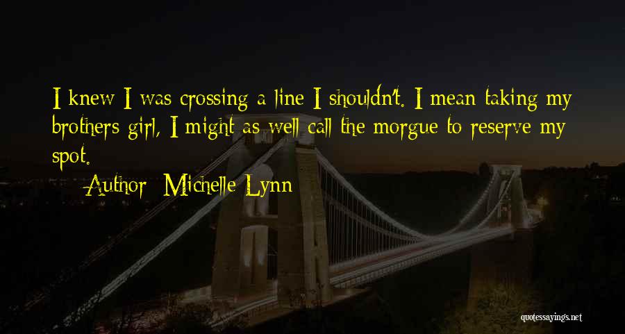 Michelle Lynn Quotes: I Knew I Was Crossing A Line I Shouldn't. I Mean Taking My Brothers Girl, I Might As Well Call