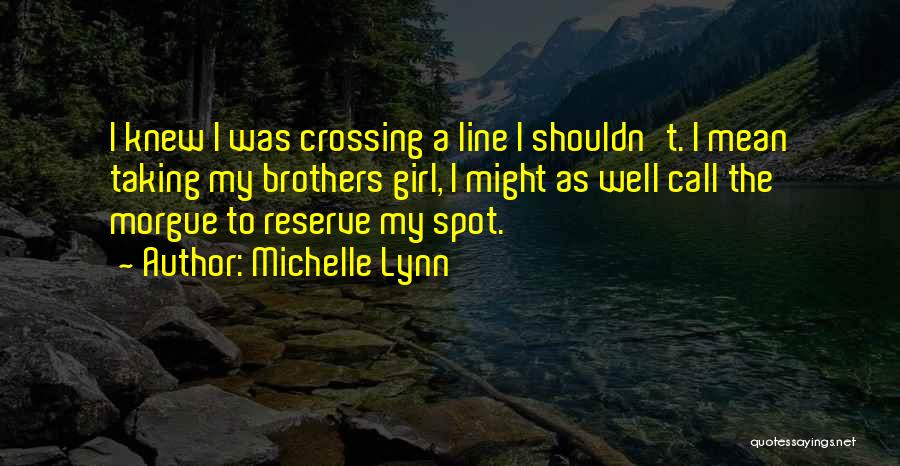 Michelle Lynn Quotes: I Knew I Was Crossing A Line I Shouldn't. I Mean Taking My Brothers Girl, I Might As Well Call