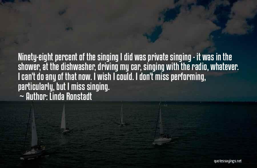 Linda Ronstadt Quotes: Ninety-eight Percent Of The Singing I Did Was Private Singing - It Was In The Shower, At The Dishwasher, Driving