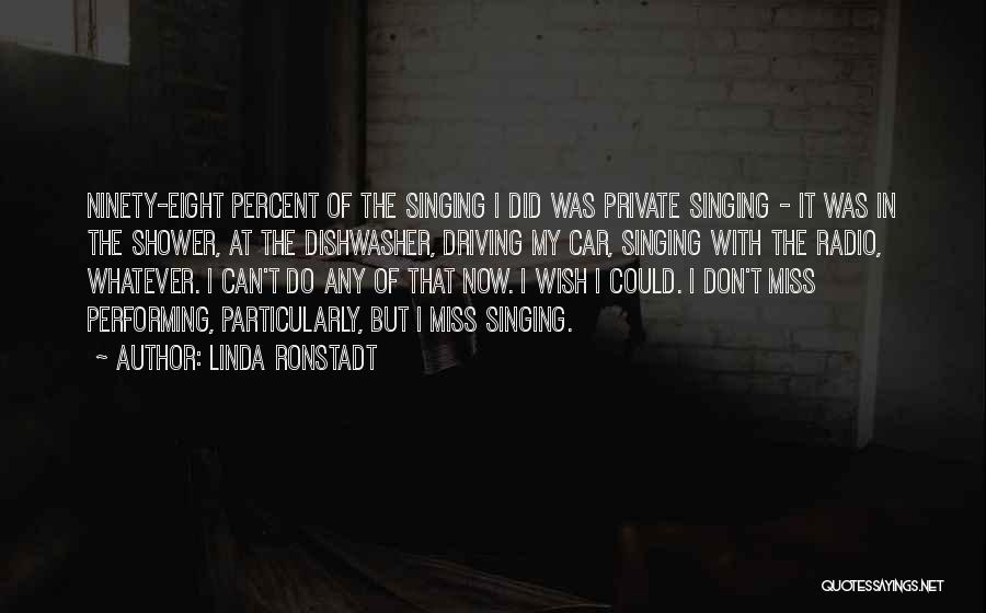 Linda Ronstadt Quotes: Ninety-eight Percent Of The Singing I Did Was Private Singing - It Was In The Shower, At The Dishwasher, Driving