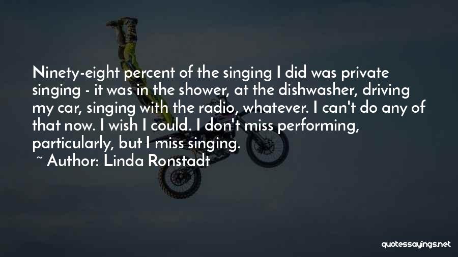 Linda Ronstadt Quotes: Ninety-eight Percent Of The Singing I Did Was Private Singing - It Was In The Shower, At The Dishwasher, Driving