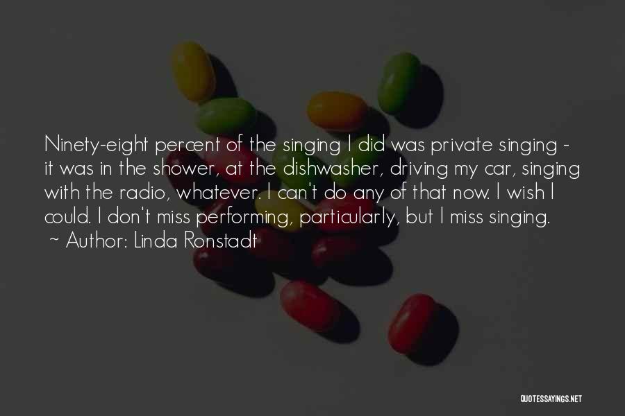 Linda Ronstadt Quotes: Ninety-eight Percent Of The Singing I Did Was Private Singing - It Was In The Shower, At The Dishwasher, Driving