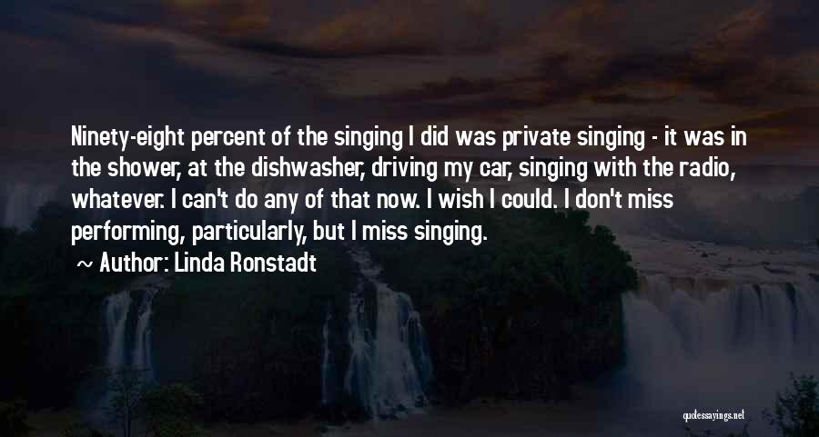 Linda Ronstadt Quotes: Ninety-eight Percent Of The Singing I Did Was Private Singing - It Was In The Shower, At The Dishwasher, Driving
