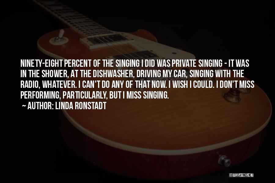 Linda Ronstadt Quotes: Ninety-eight Percent Of The Singing I Did Was Private Singing - It Was In The Shower, At The Dishwasher, Driving